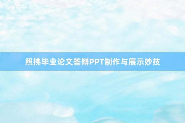 照拂毕业论文答辩PPT制作与展示妙技