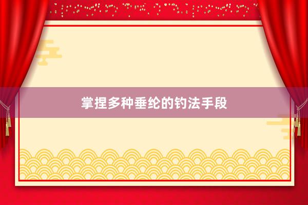 掌捏多种垂纶的钓法手段