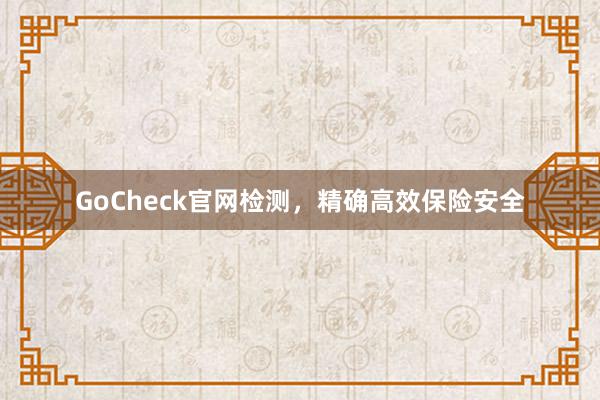 GoCheck官网检测，精确高效保险安全