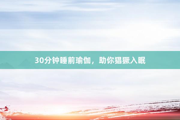 30分钟睡前瑜伽,助你猖獗入眠